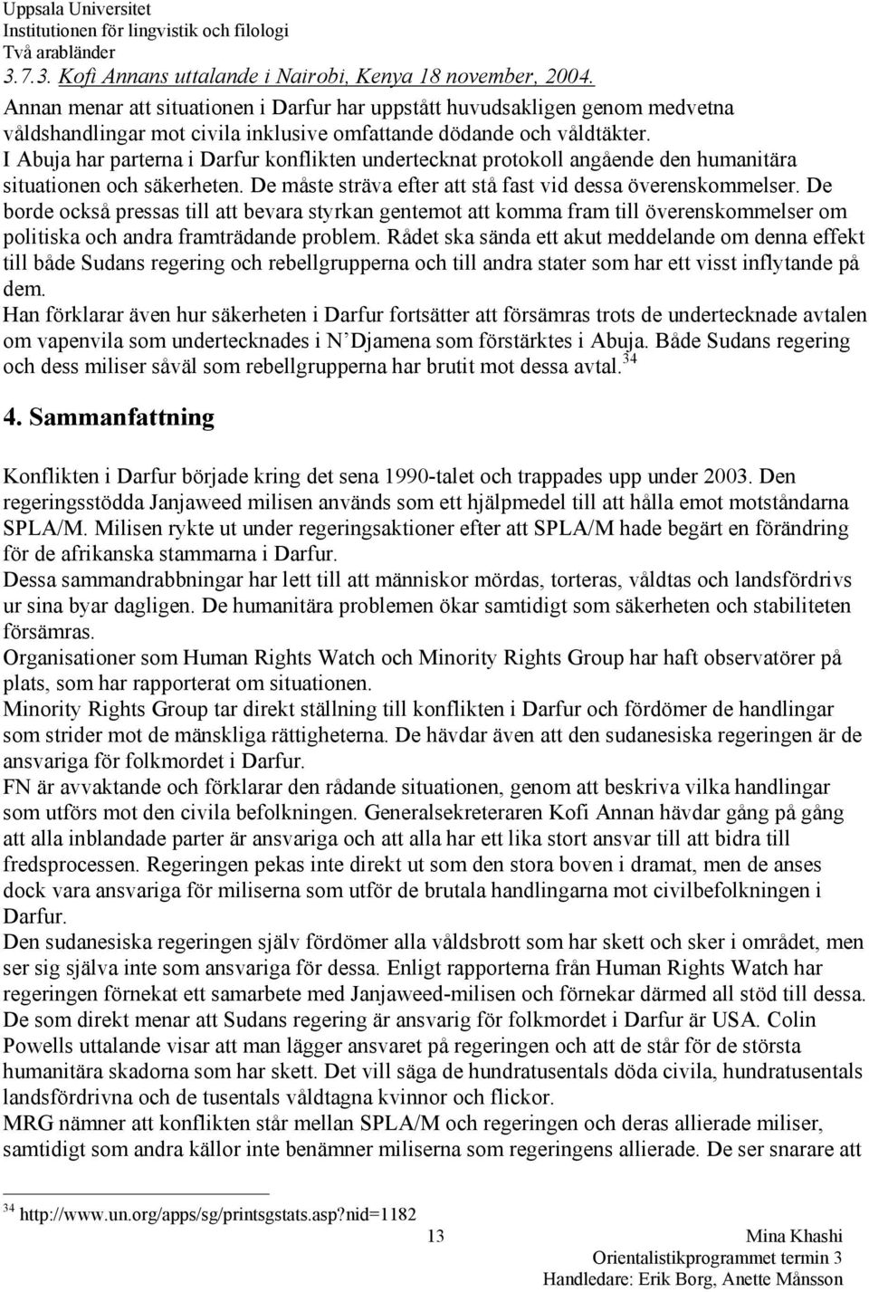 I Abuja har parterna i Darfur konflikten undertecknat protokoll angående den humanitära situationen och säkerheten. De måste sträva efter att stå fast vid dessa överenskommelser.