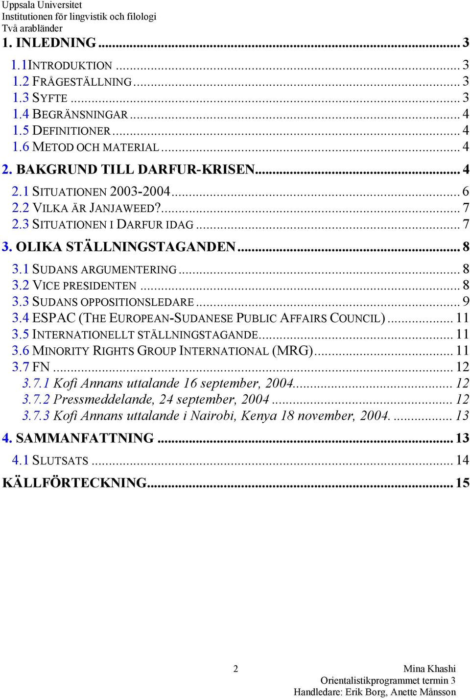 4 ESPAC (THE EUROPEAN-SUDANESE PUBLIC AFFAIRS COUNCIL)... 11 3.5 INTERNATIONELLT STÄLLNINGSTAGANDE... 11 3.6 MINORITY RIGHTS GROUP INTERNATIONAL (MRG)... 11 3.7 