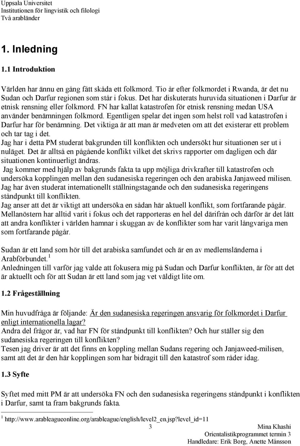 Egentligen spelar det ingen som helst roll vad katastrofen i Darfur har för benämning. Det viktiga är att man är medveten om att det existerar ett problem och tar tag i det.