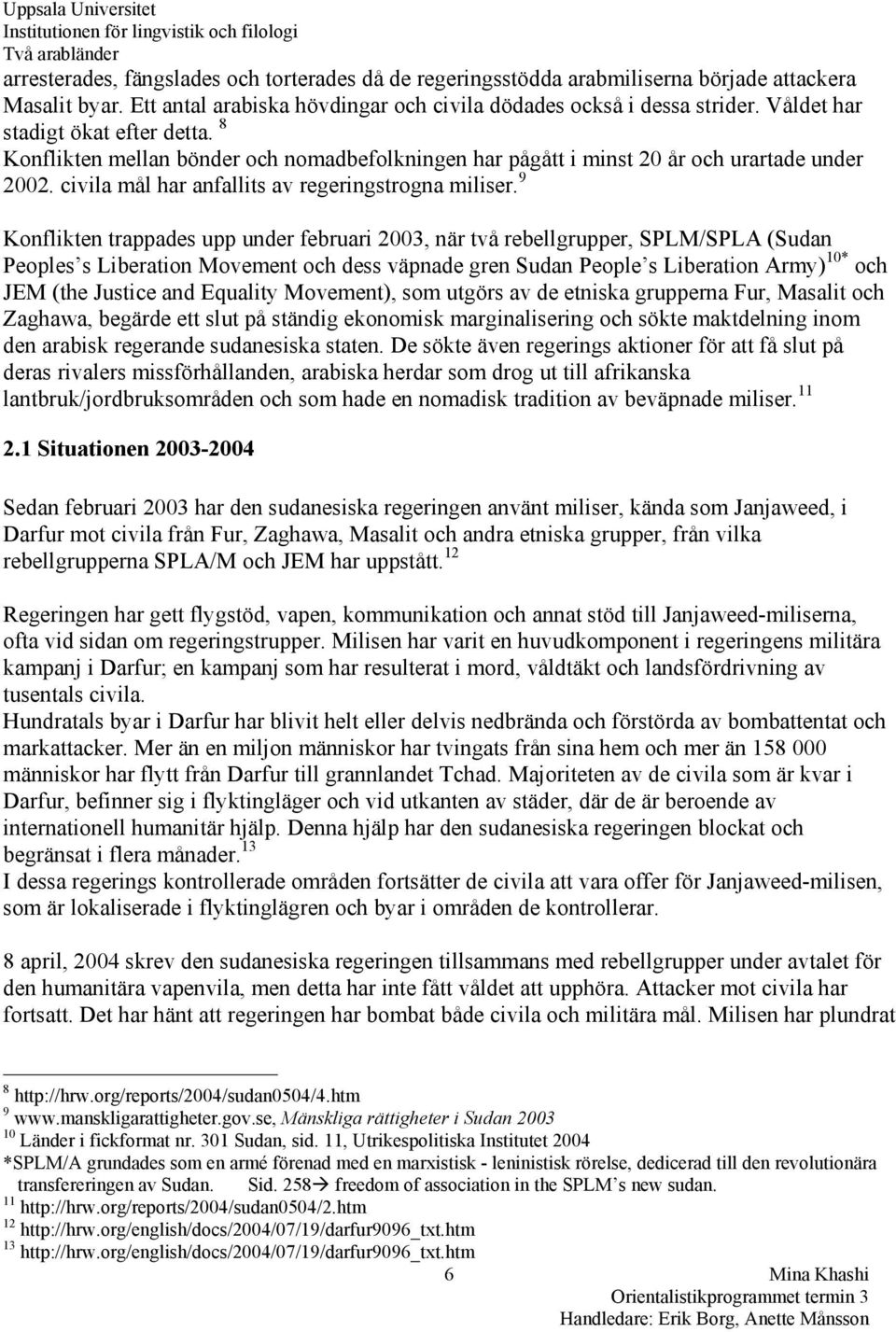 9 Konflikten trappades upp under februari 2003, när två rebellgrupper, SPLM/SPLA (Sudan Peoples s Liberation Movement och dess väpnade gren Sudan People s Liberation Army) 10* och JEM (the Justice