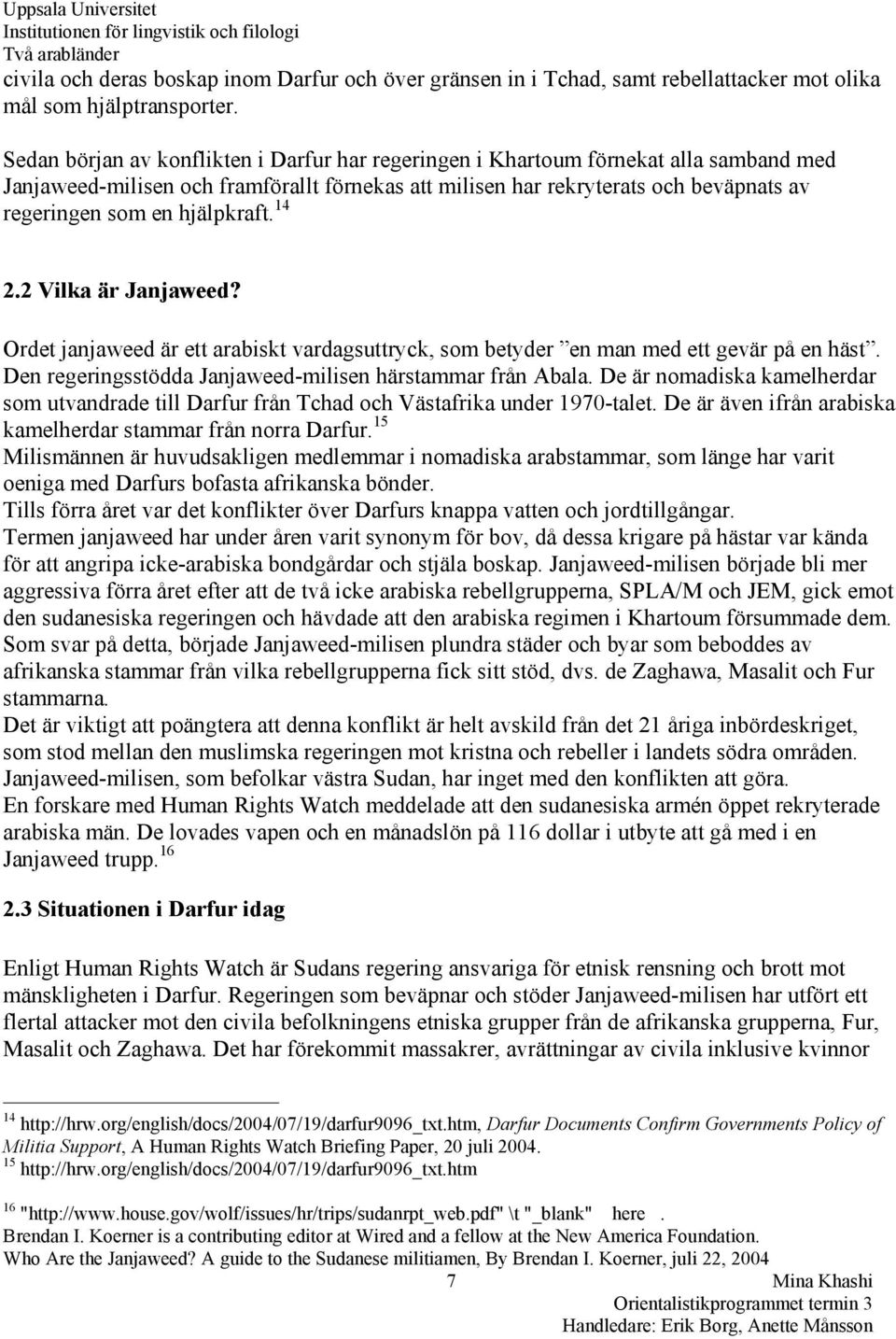 hjälpkraft. 14 2.2 Vilka är Janjaweed? Ordet janjaweed är ett arabiskt vardagsuttryck, som betyder en man med ett gevär på en häst. Den regeringsstödda Janjaweed-milisen härstammar från Abala.