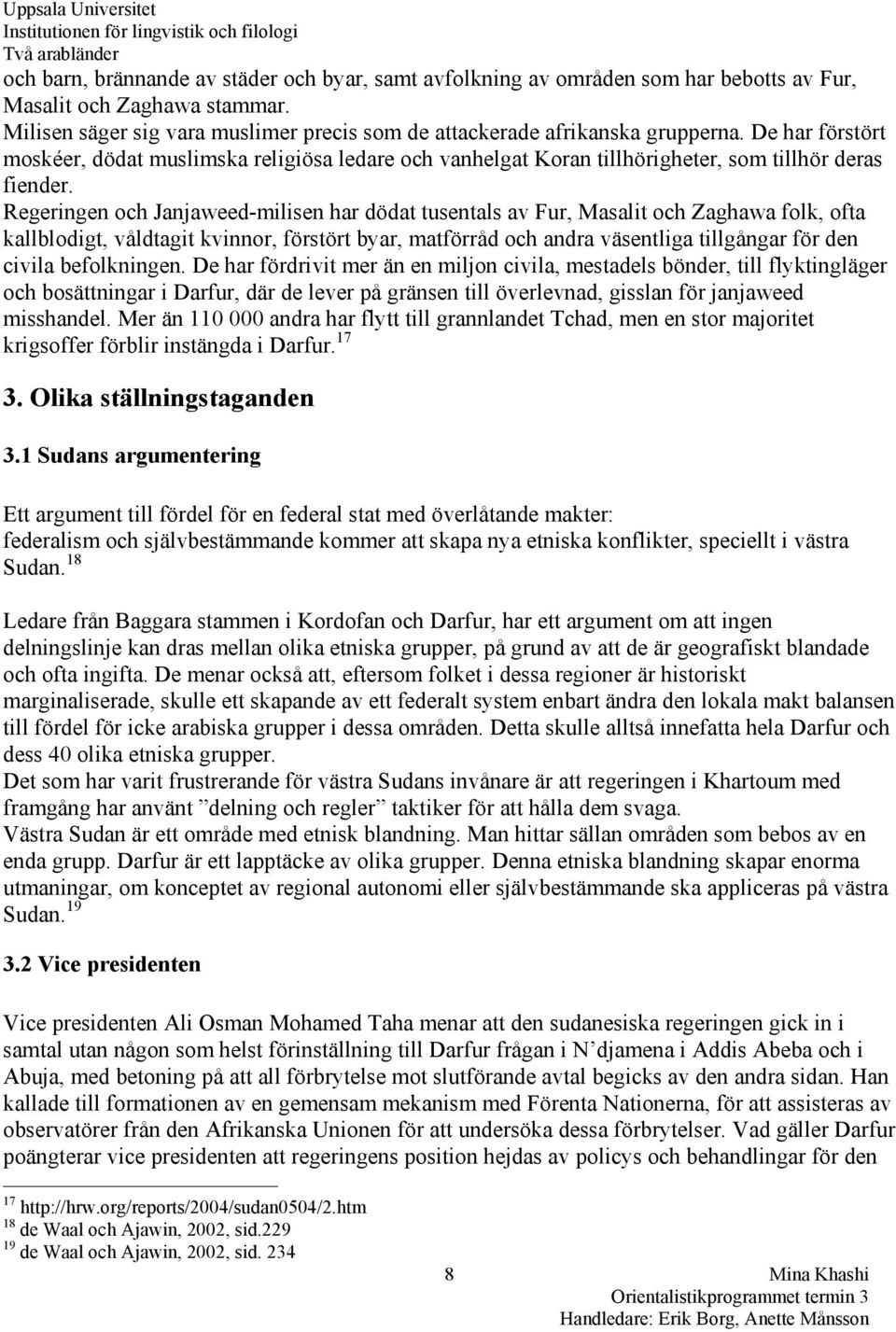 Regeringen och Janjaweed-milisen har dödat tusentals av Fur, Masalit och Zaghawa folk, ofta kallblodigt, våldtagit kvinnor, förstört byar, matförråd och andra väsentliga tillgångar för den civila