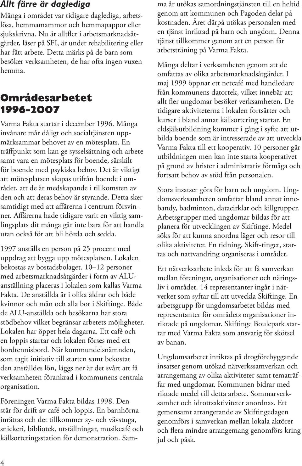 Områdesarbetet 1996-2007 Varma Fakta startar i december 1996. Många invånare mår dåligt och socialtjänsten uppmärksammar behovet av en mötesplats.