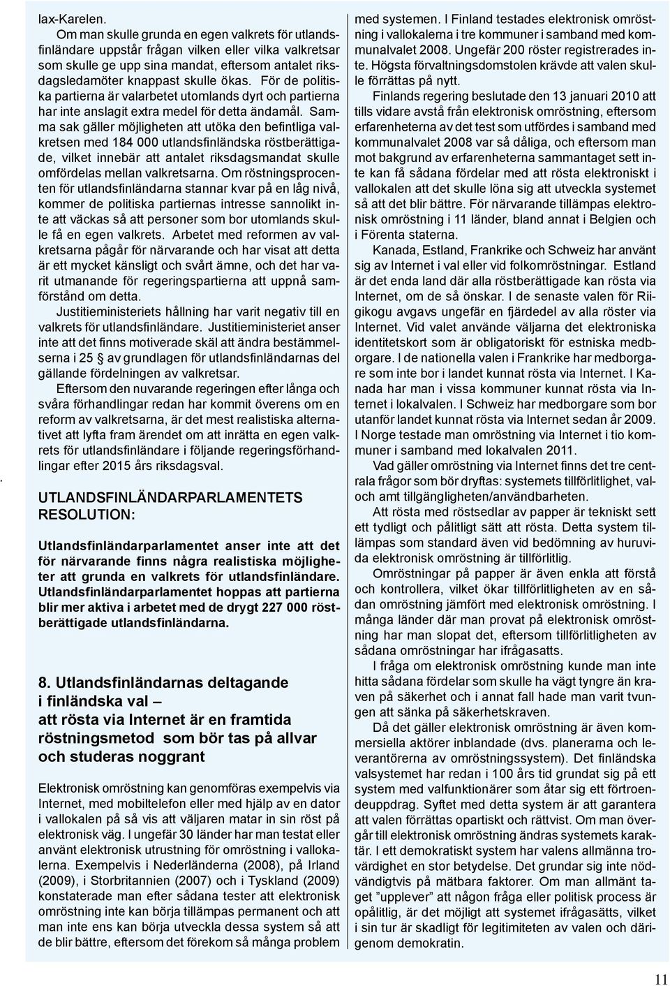 För de politiska partierna är valarbetet utomlands dyrt och partierna har inte anslagit extra medel för detta ändamål.