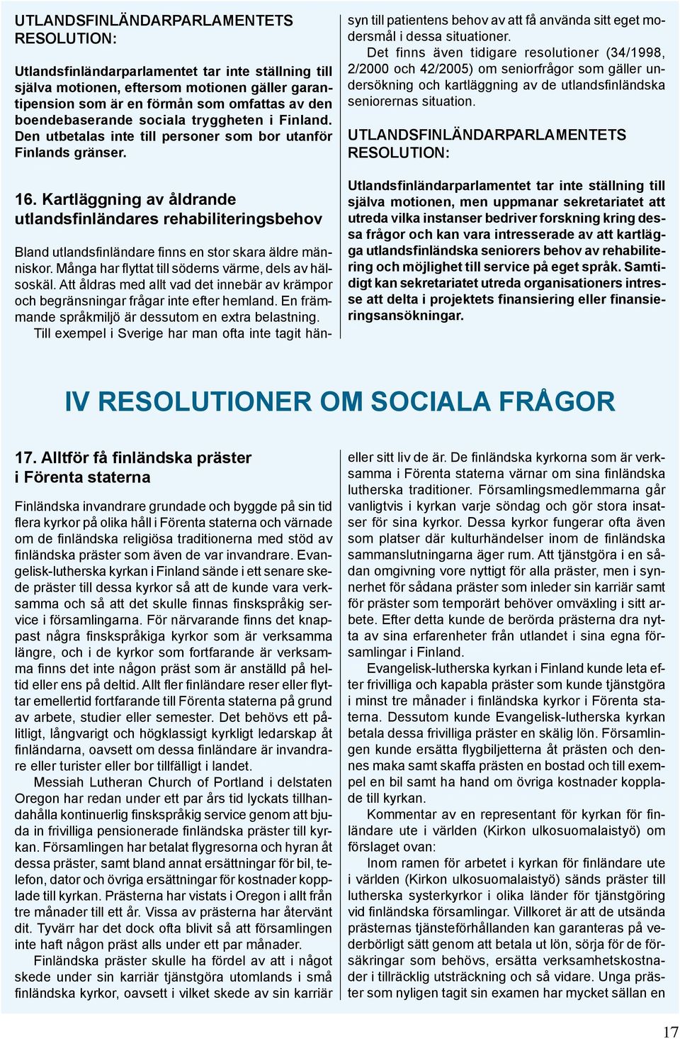 Många har flyttat till söderns värme, dels av hälsoskäl. Att åldras med allt vad det innebär av krämpor och begränsningar frågar inte efter hemland.