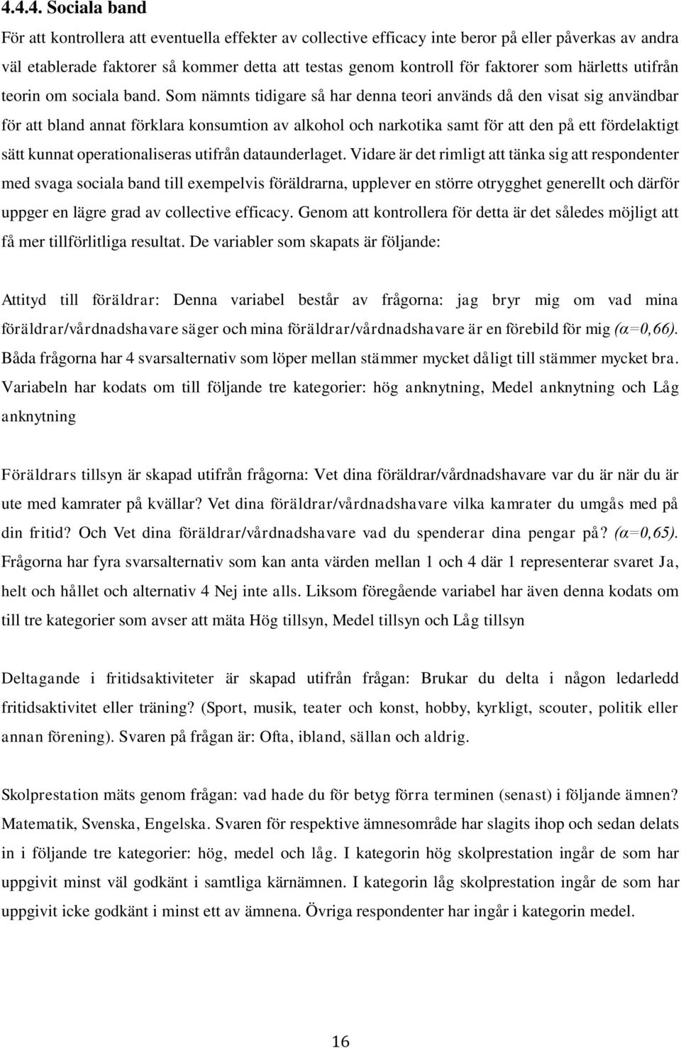 Som nämnts tidigare så har denna teori används då den visat sig användbar för att bland annat förklara konsumtion av alkohol och narkotika samt för att den på ett fördelaktigt sätt kunnat