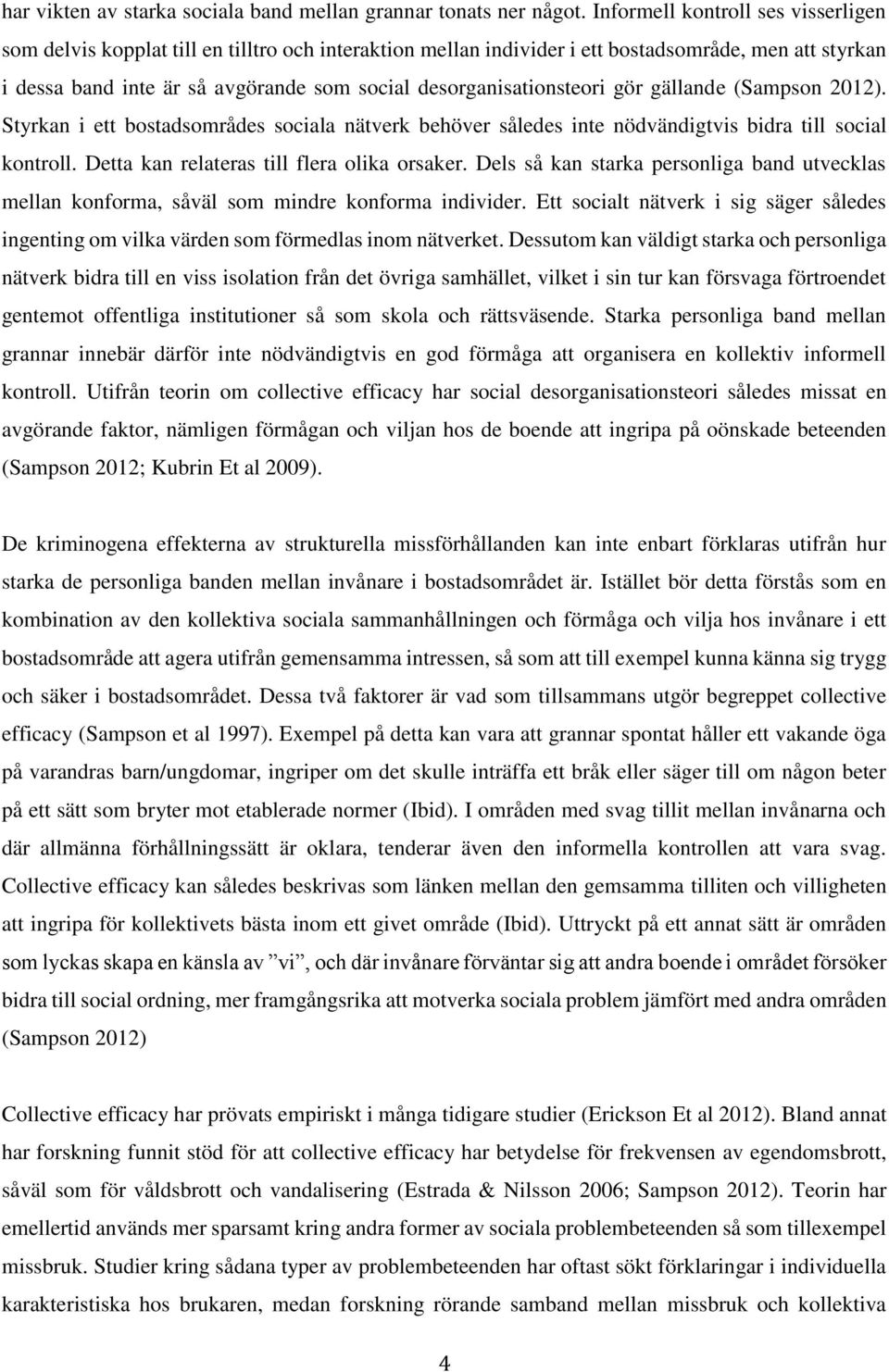 desorganisationsteori gör gällande (Sampson 2012). Styrkan i ett bostadsområdes sociala nätverk behöver således inte nödvändigtvis bidra till social kontroll.