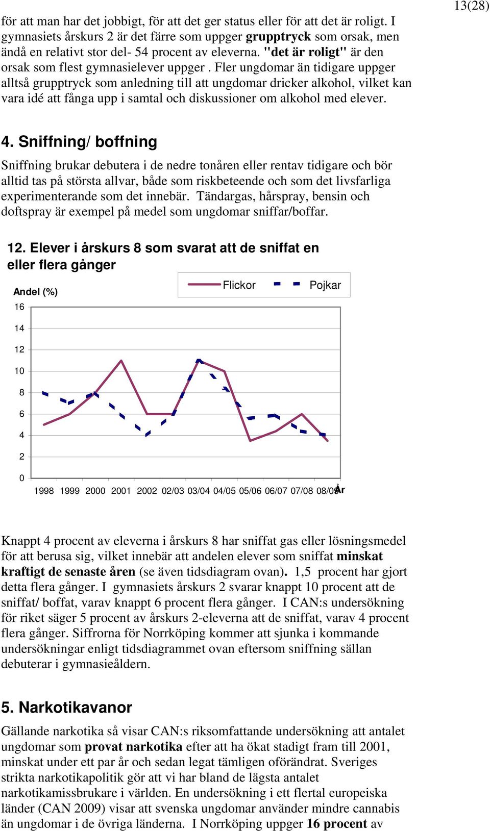 Fler ungdomar än tidigare uppger alltså grupptryck som anledning till att ungdomar dricker alkohol, vilket kan vara idé att fånga upp i samtal och diskussioner om alkohol med elever. 13(28) 4.