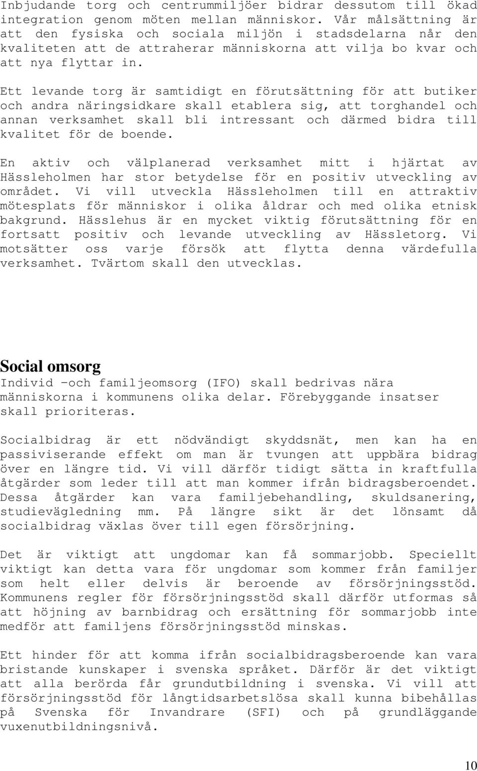 Ett levande torg är samtidigt en förutsättning för att butiker och andra näringsidkare skall etablera sig, att torghandel och annan verksamhet skall bli intressant och därmed bidra till kvalitet för