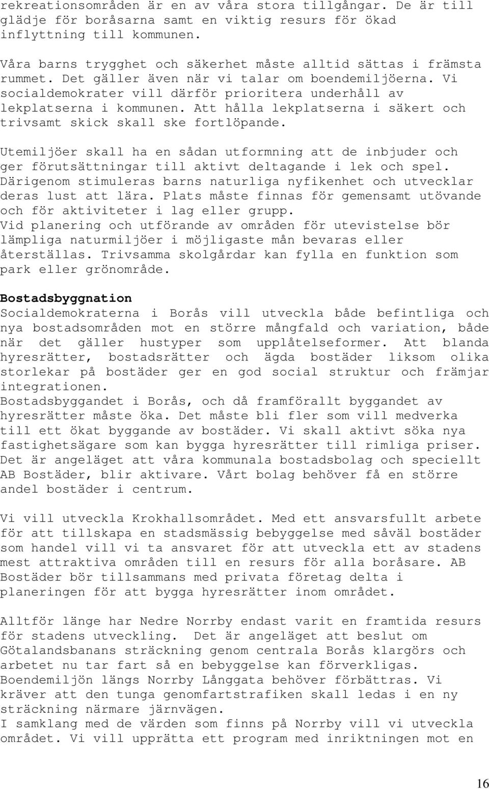 Att hålla lekplatserna i säkert och trivsamt skick skall ske fortlöpande. Utemiljöer skall ha en sådan utformning att de inbjuder och ger förutsättningar till aktivt deltagande i lek och spel.