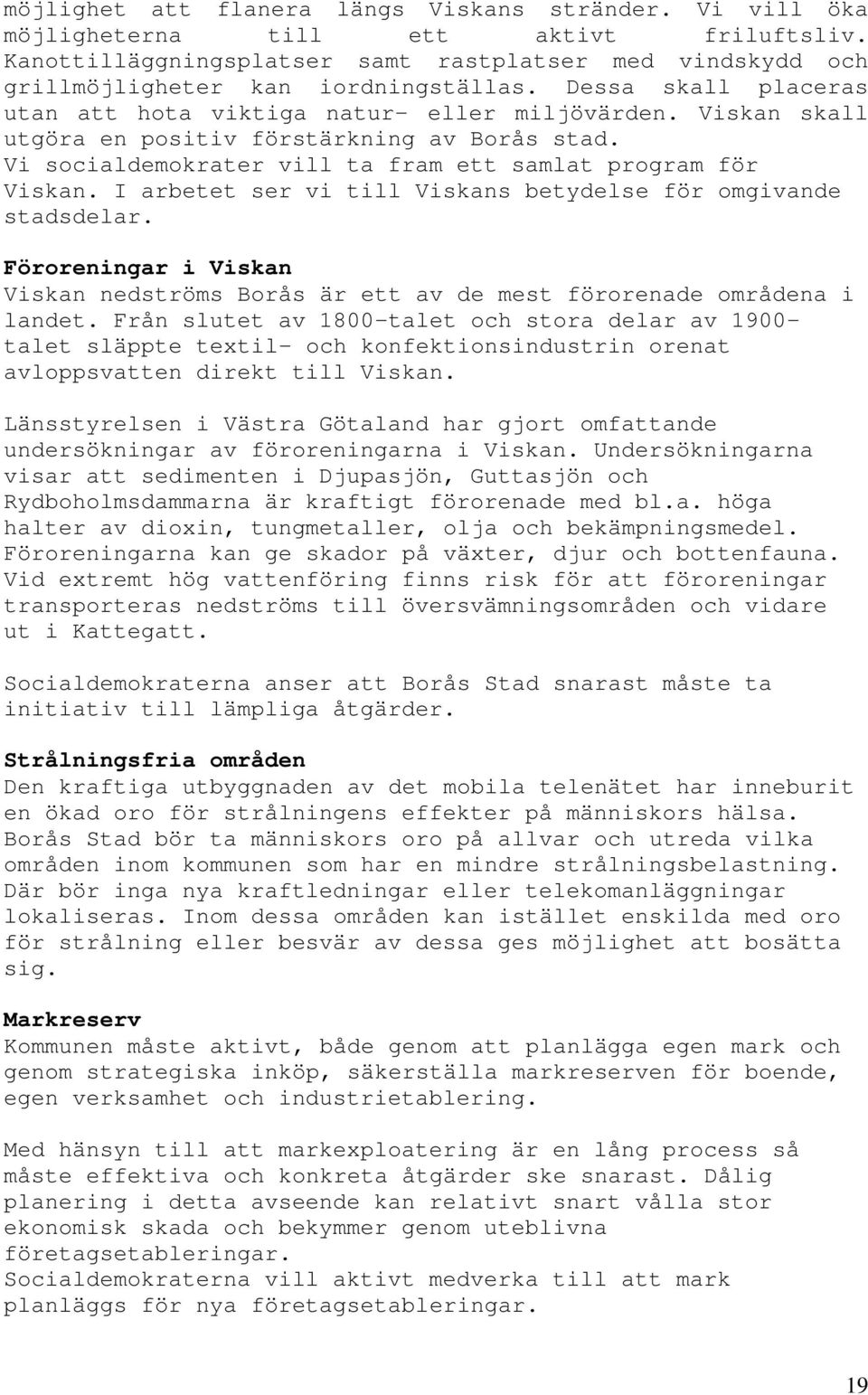 I arbetet ser vi till Viskans betydelse för omgivande stadsdelar. Föroreningar i Viskan Viskan nedströms Borås är ett av de mest förorenade områdena i landet.