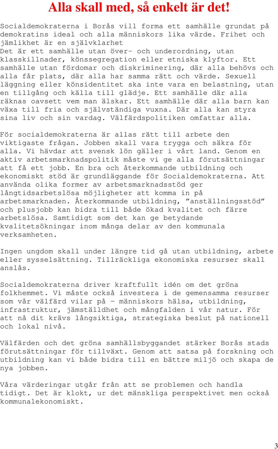 Ett samhälle utan fördomar och diskriminering, där alla behövs och alla får plats, där alla har samma rätt och värde.