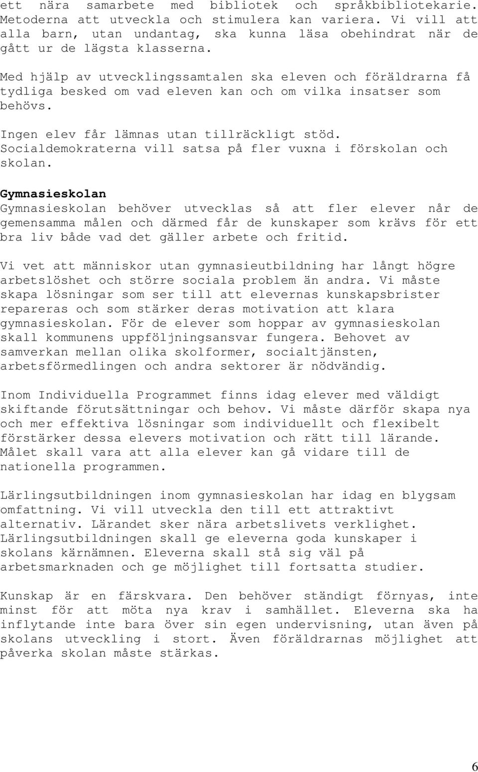 Med hjälp av utvecklingssamtalen ska eleven och föräldrarna få tydliga besked om vad eleven kan och om vilka insatser som behövs. Ingen elev får lämnas utan tillräckligt stöd.