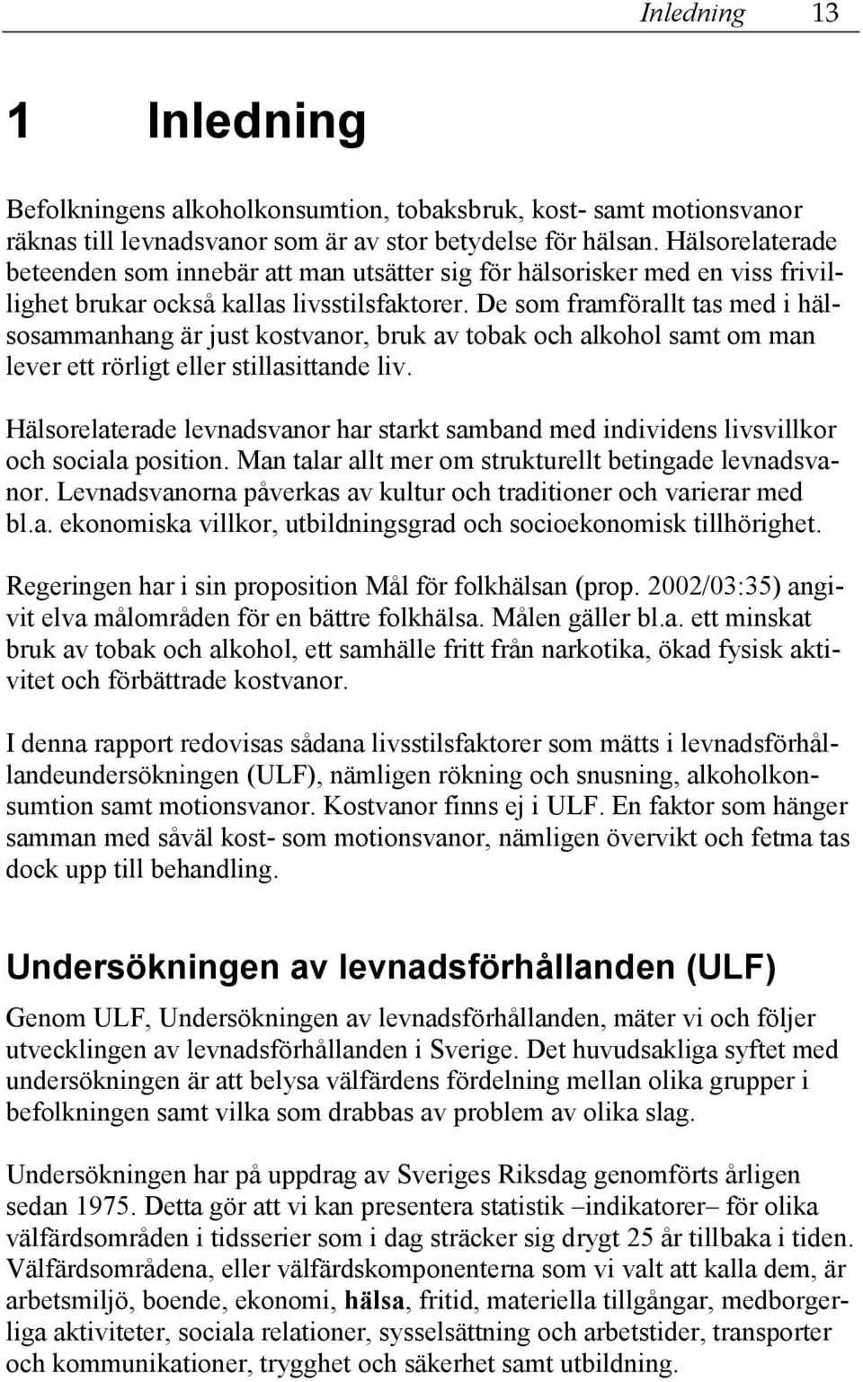 De som framförallt tas med i hälsosammanhang är just kostvanor, bruk av tobak och alkohol samt om man lever ett rörligt eller stillasittande liv.