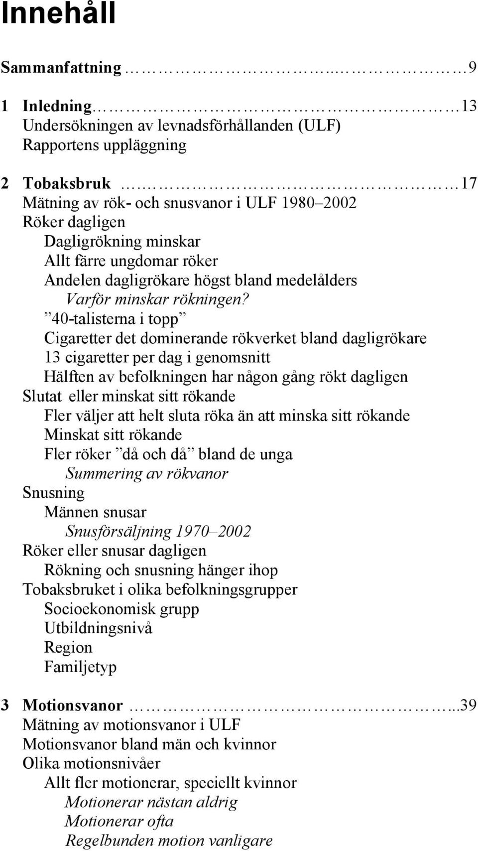 40-talisterna i topp Cigaretter det dominerande rökverket bland dagligrökare 13 cigaretter per dag i genomsnitt Hälften av befolkningen har någon gång rökt dagligen Slutat eller minskat sitt rökande