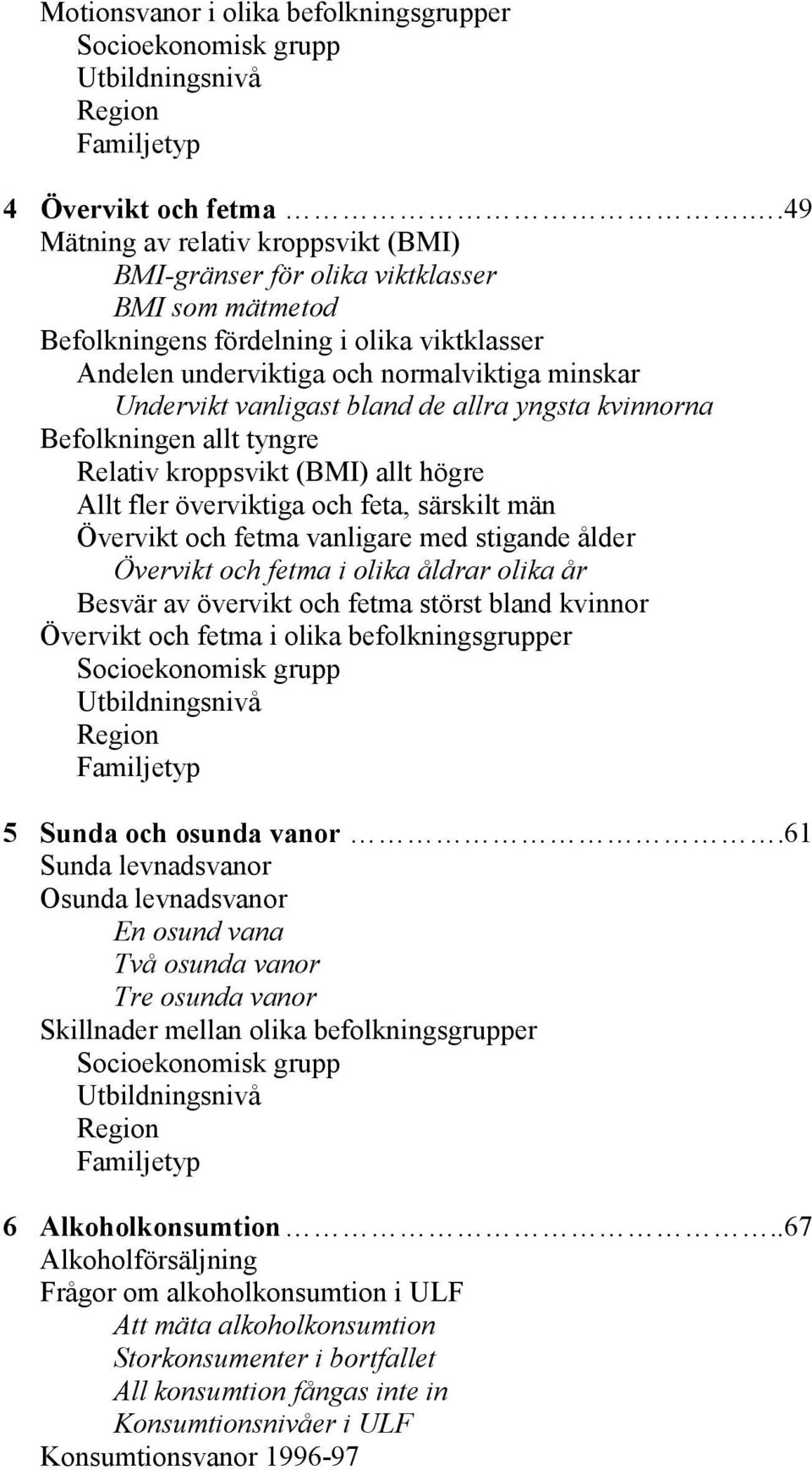 vanligast bland de allra yngsta kvinnorna Befolkningen allt tyngre Relativ kroppsvikt (BMI) allt högre Allt fler överviktiga och feta, särskilt män Övervikt och fetma vanligare med stigande ålder