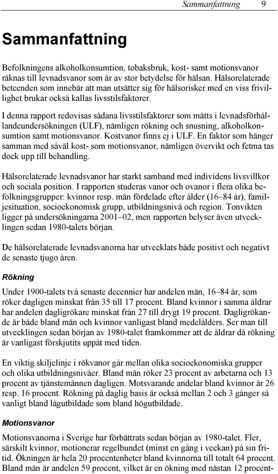 I denna rapport redovisas sådana livsstilsfaktorer som mätts i levnadsförhållandeundersökningen (ULF), nämligen rökning och snusning, alkoholkonsumtion samt motionsvanor. Kostvanor finns ej i ULF.