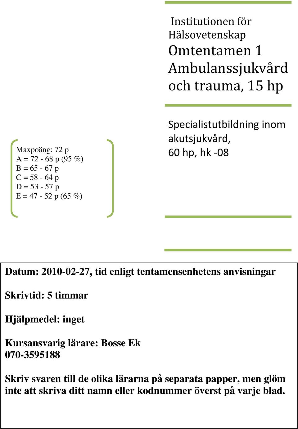 tid enligt tentamensenhetens anvisningar Skrivtid: 5 timmar Hjälpmedel: inget Kursansvarig lärare: Bosse Ek 070-3595188