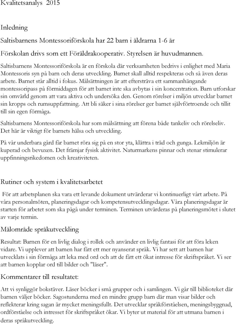 Barnet står alltid i fokus. Målsättningen är att eftersträva ett sammanhängande montessoripass på förmiddagen för att barnet inte ska avbytas i sin koncentration.