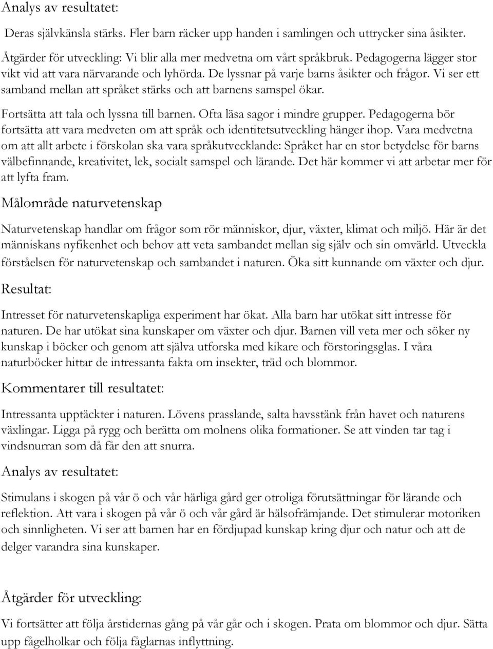 Fortsätta att tala och lyssna till barnen. Ofta läsa sagor i mindre grupper. Pedagogerna bör fortsätta att vara medveten om att språk och identitetsutveckling hänger ihop.