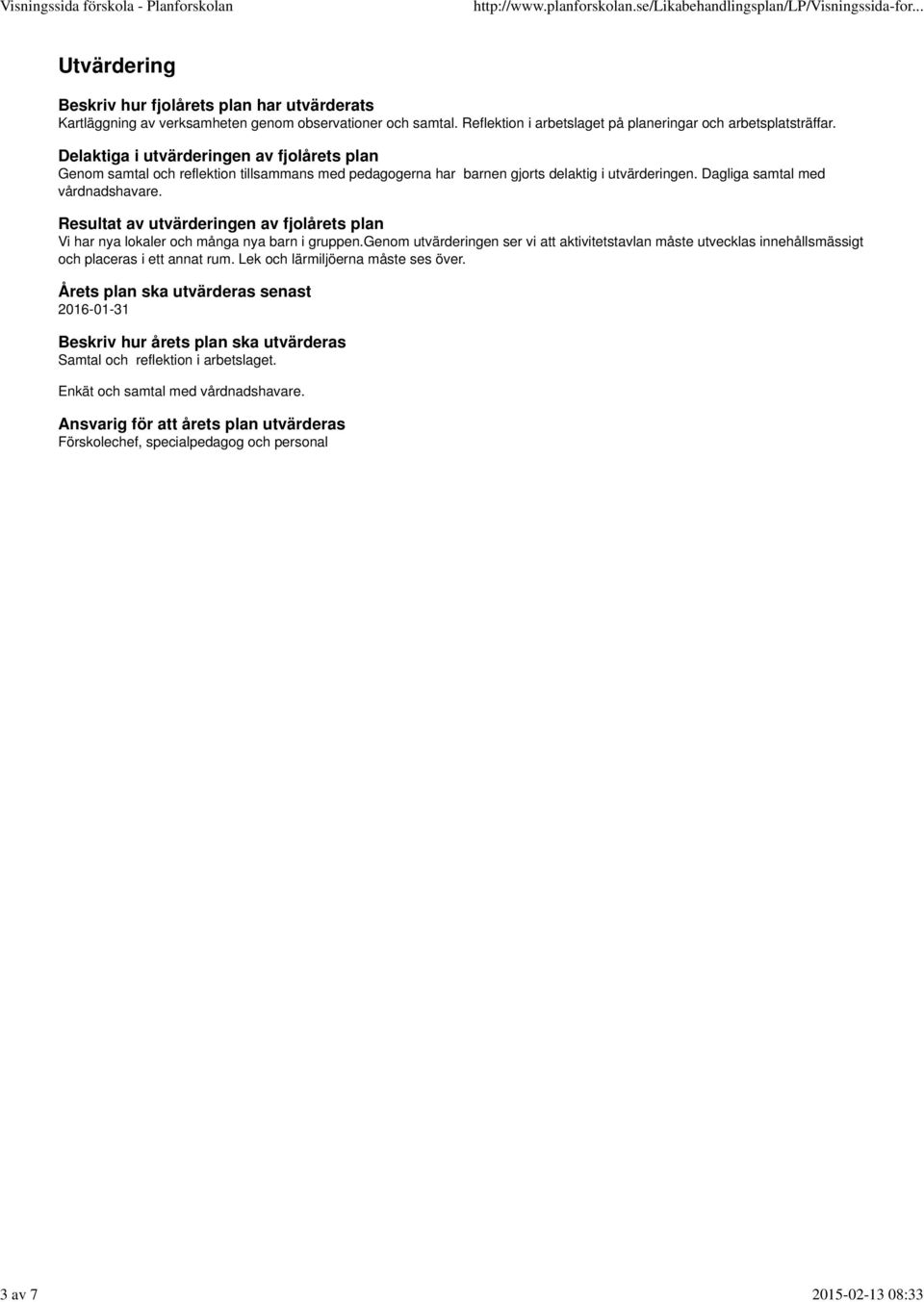Delaktiga i utvärderingen av fjolårets plan Genom samtal och reflektion tillsammans med pedagogerna har barnen gjorts delaktig i utvärderingen. Dagliga samtal med vårdnadshavare.