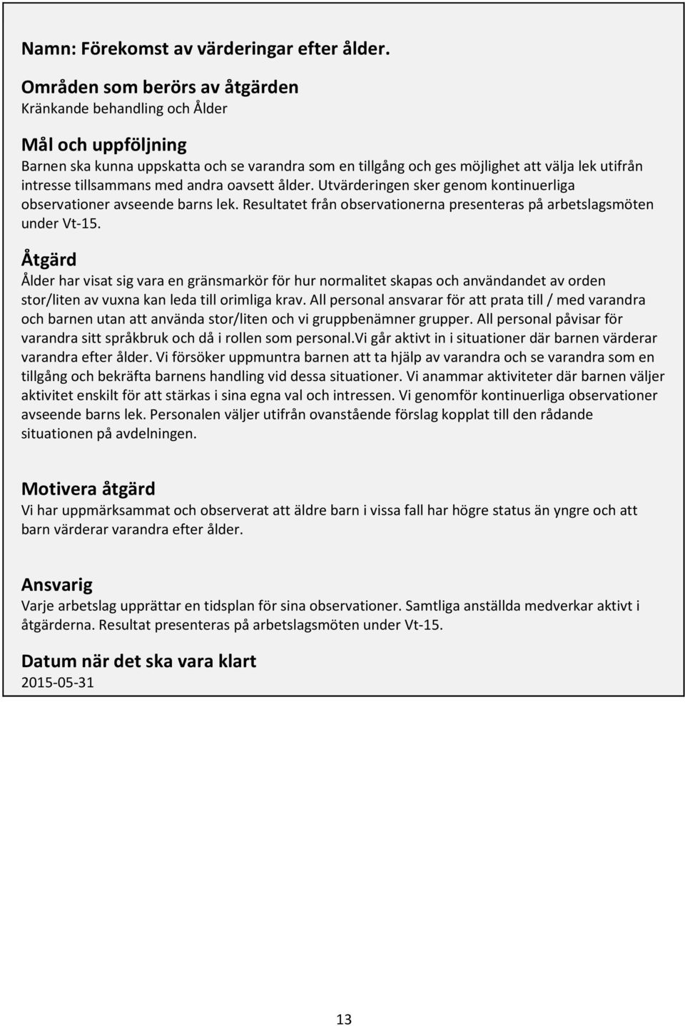 tillsammans med andra oavsett ålder. Utvärderingen sker genom kontinuerliga observationer avseende barns lek. Resultatet från observationerna presenteras på arbetslagsmöten under Vt-15.