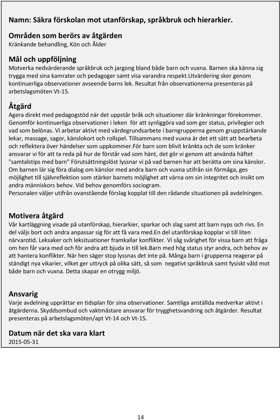 Barnen ska känna sig trygga med sina kamrater och pedagoger samt visa varandra respekt.utvärdering sker genom kontinuerliga observationer avseende barns lek.