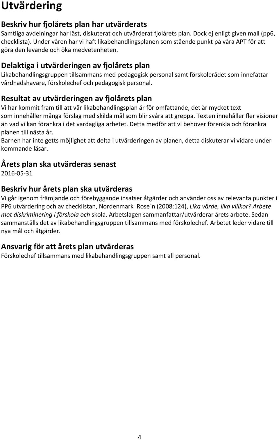 Delaktiga i utvärderingen av fjolårets plan Likabehandlingsgruppen tillsammans med pedagogisk personal samt förskolerådet som innefattar vårdnadshavare, förskolechef och pedagogisk personal.