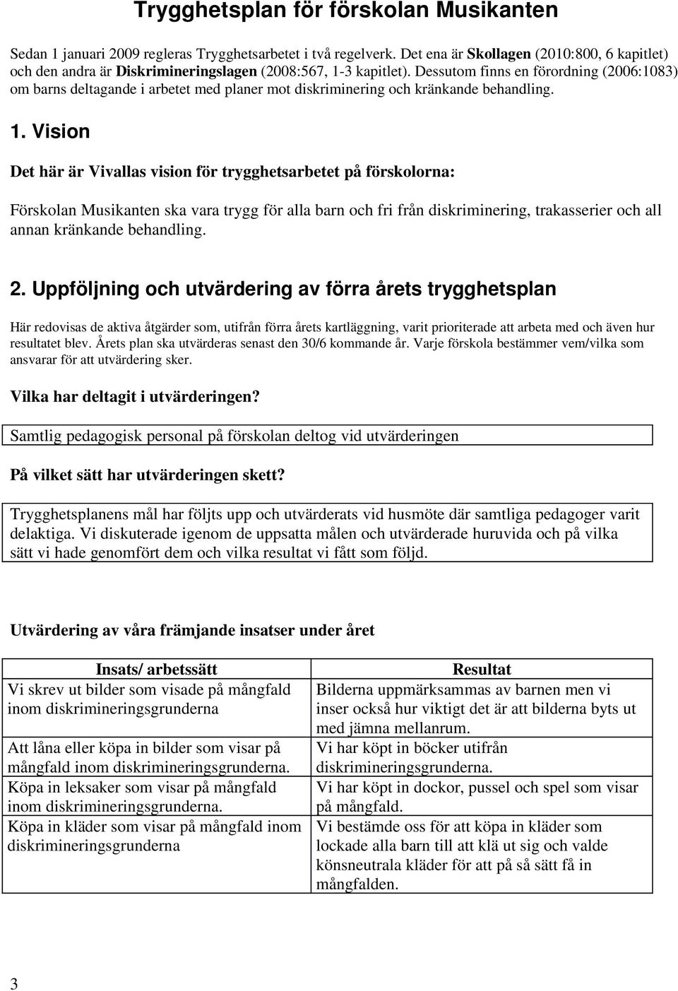 Dessutom finns en förordning (2006:1083) om barns deltagande i arbetet med planer mot diskriminering och kränkande behandling. 1.