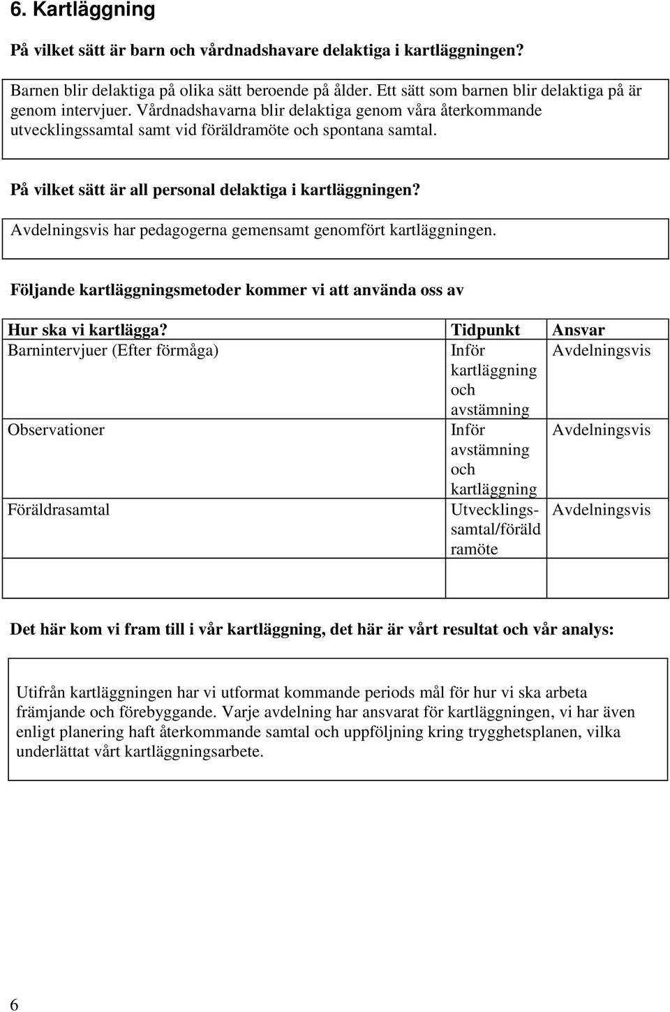 Avdelningsvis har pedagogerna gemensamt genomfört kartläggningen. Följande kartläggningsmetoder kommer vi att använda oss av Hur ska vi kartlägga?