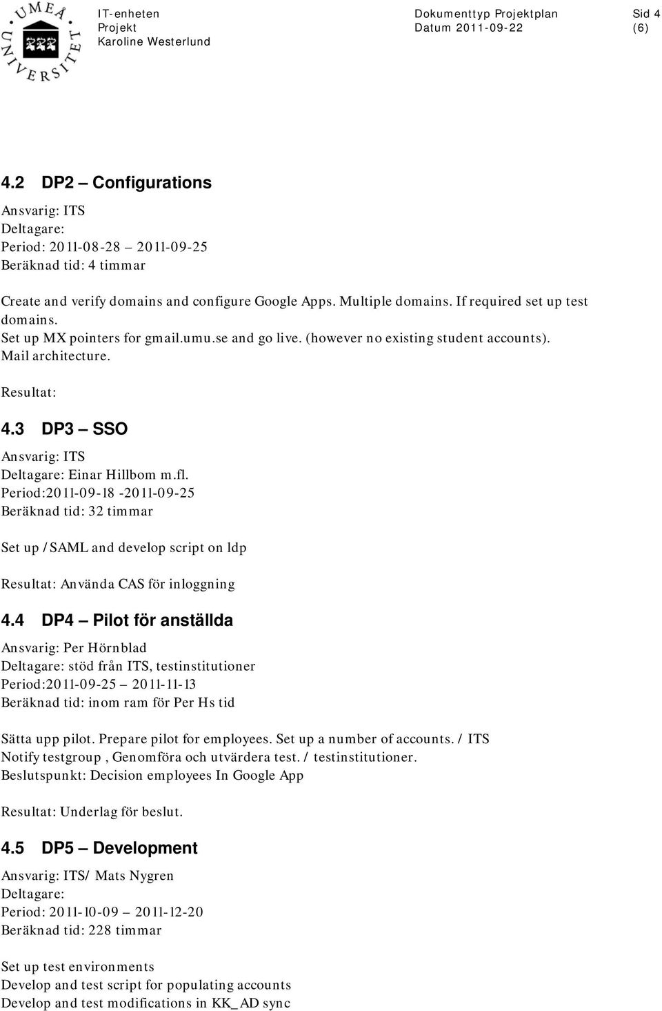 3 DP3 SSO Ansvarig: ITS Deltagare: Einar Hillbom m.fl. Period:2011-09-18-2011-09-25 Beräknad tid: 32 timmar Set up /SAML and develop script on ldp Resultat: Använda CAS för inloggning 4.