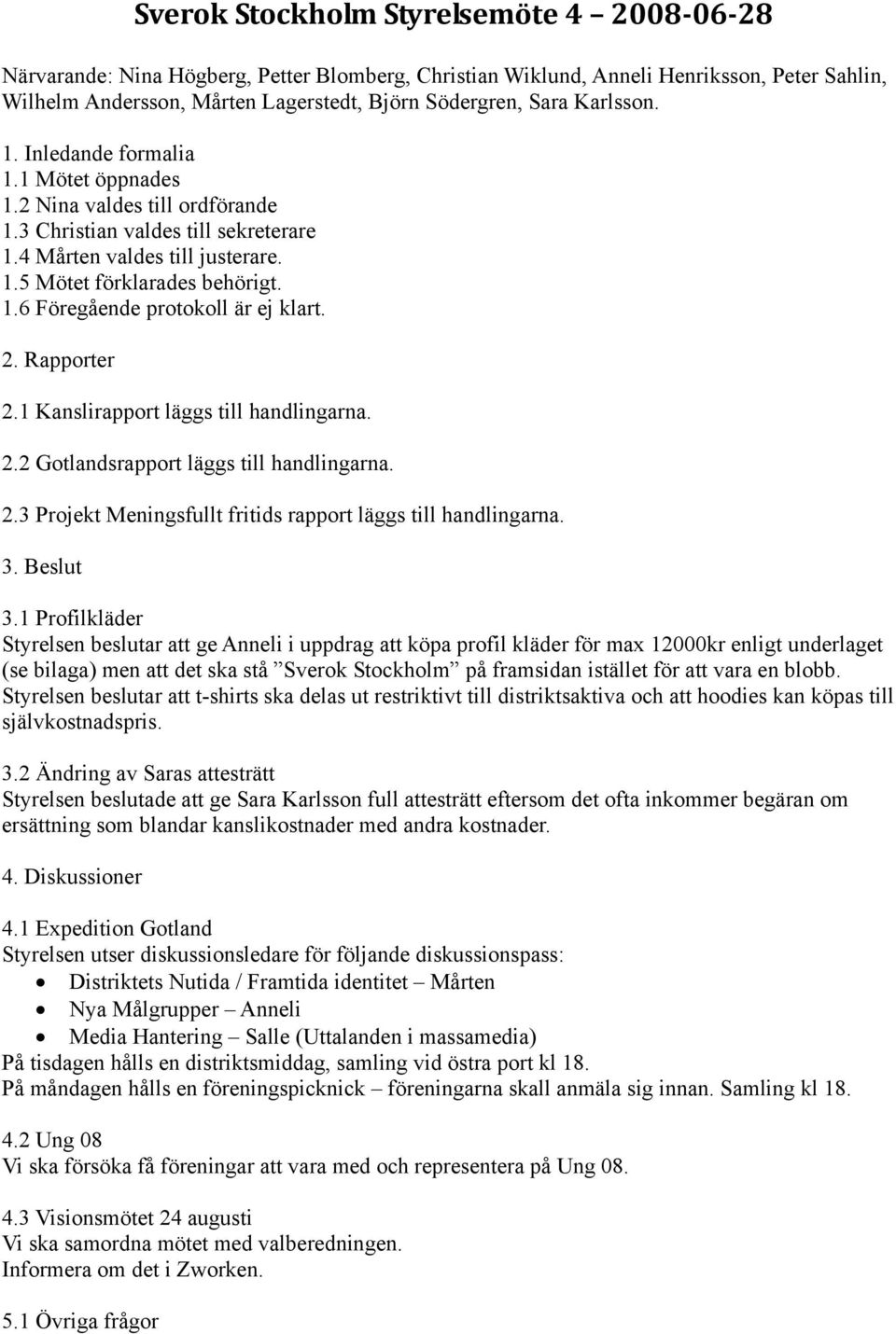 2. Rapporter 2.1 Kanslirapport läggs till handlingarna. 2.2 Gotlandsrapport läggs till handlingarna. 2.3 Projekt Meningsfullt fritids rapport läggs till handlingarna. 3. Beslut 3.