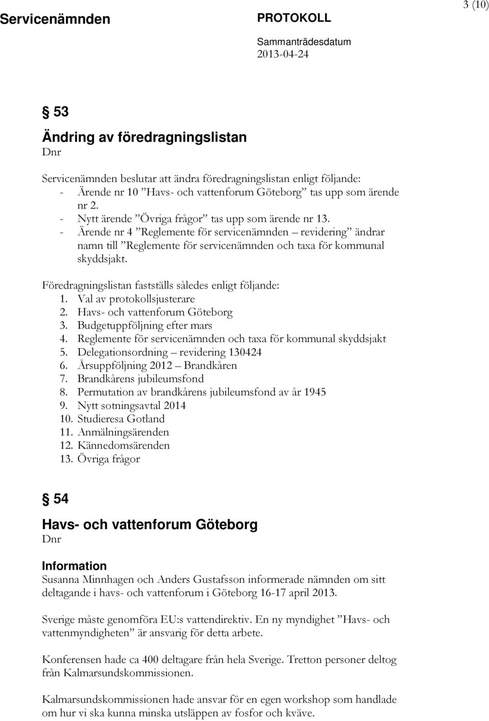 Föredragningslistan fastställs således enligt följande: 1. Val av protokollsjusterare 2. Havs- och vattenforum Göteborg 3. Budgetuppföljning efter mars 4.