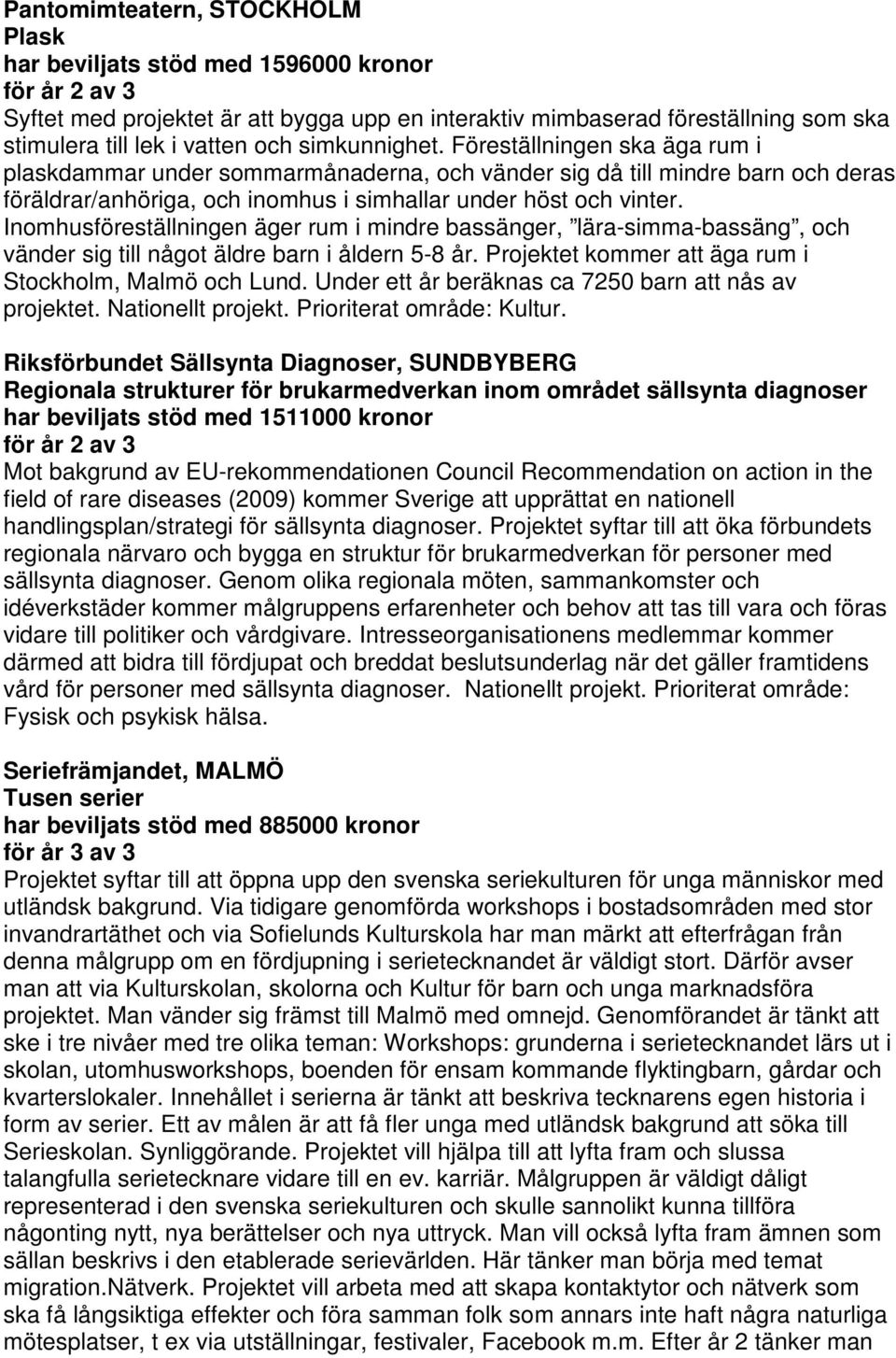 Inomhusföreställningen äger rum i mindre bassänger, lära-simma-bassäng, och vänder sig till något äldre barn i åldern 5-8 år. Projektet kommer att äga rum i Stockholm, Malmö och Lund.