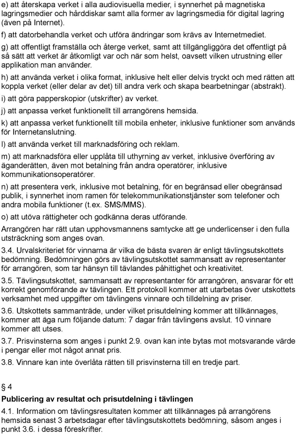 g) att offentligt framställa och återge verket, samt att tillgängliggöra det offentligt på så sätt att verket är åtkomligt var och när som helst, oavsett vilken utrustning eller applikation man