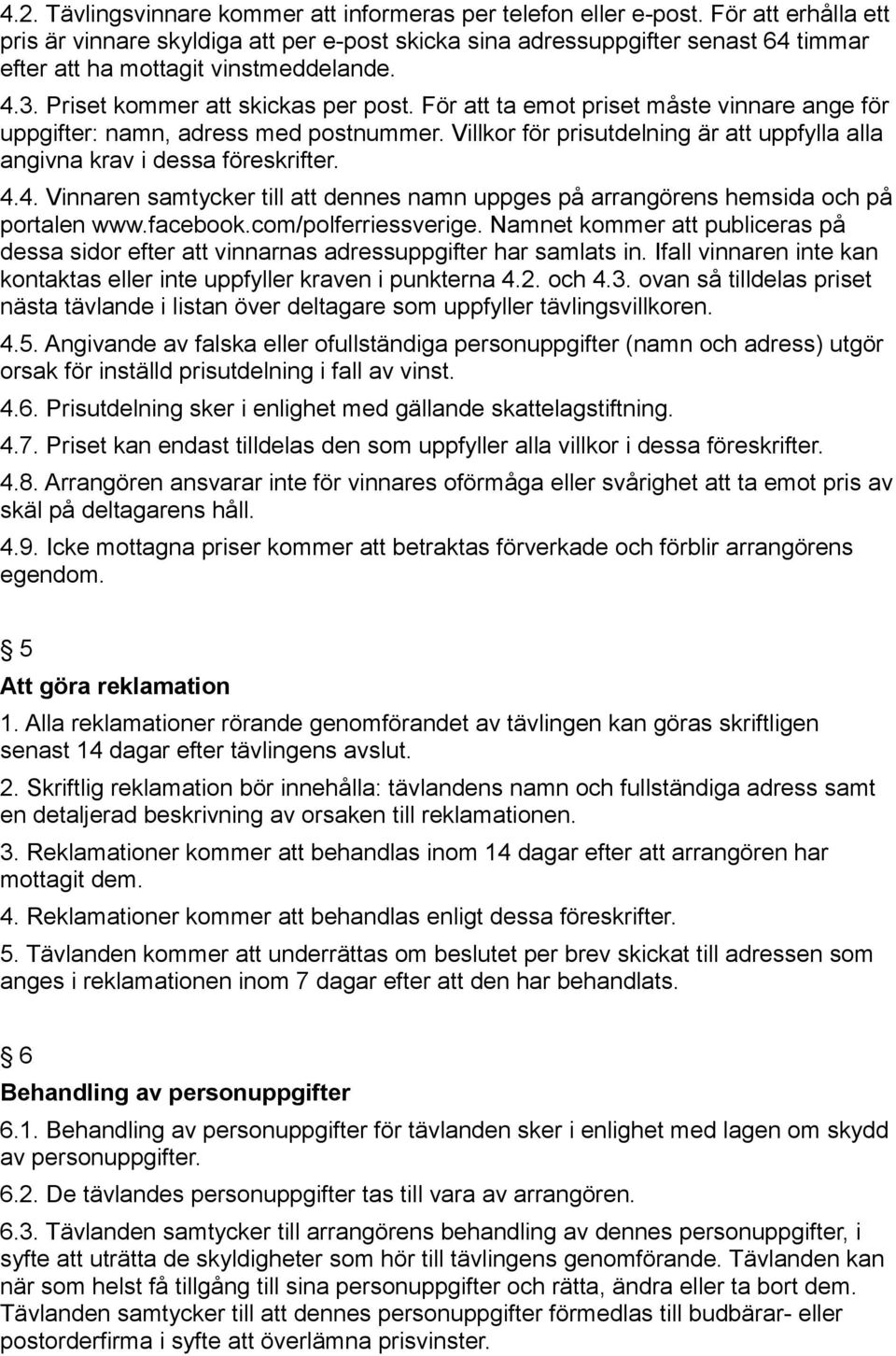 För att ta emot priset måste vinnare ange för uppgifter: namn, adress med postnummer. Villkor för prisutdelning är att uppfylla alla angivna krav i dessa föreskrifter. 4.