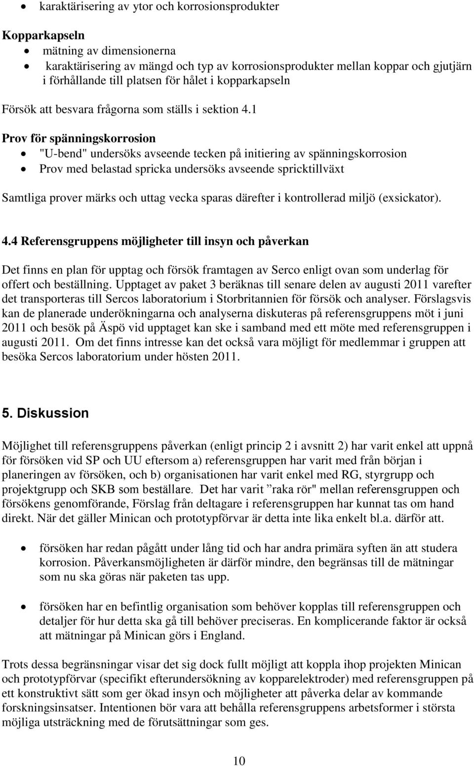 1 Prov för spänningskorrosion "U-bend" undersöks avseende tecken på initiering av spänningskorrosion Prov med belastad spricka undersöks avseende spricktillväxt Samtliga prover märks och uttag vecka