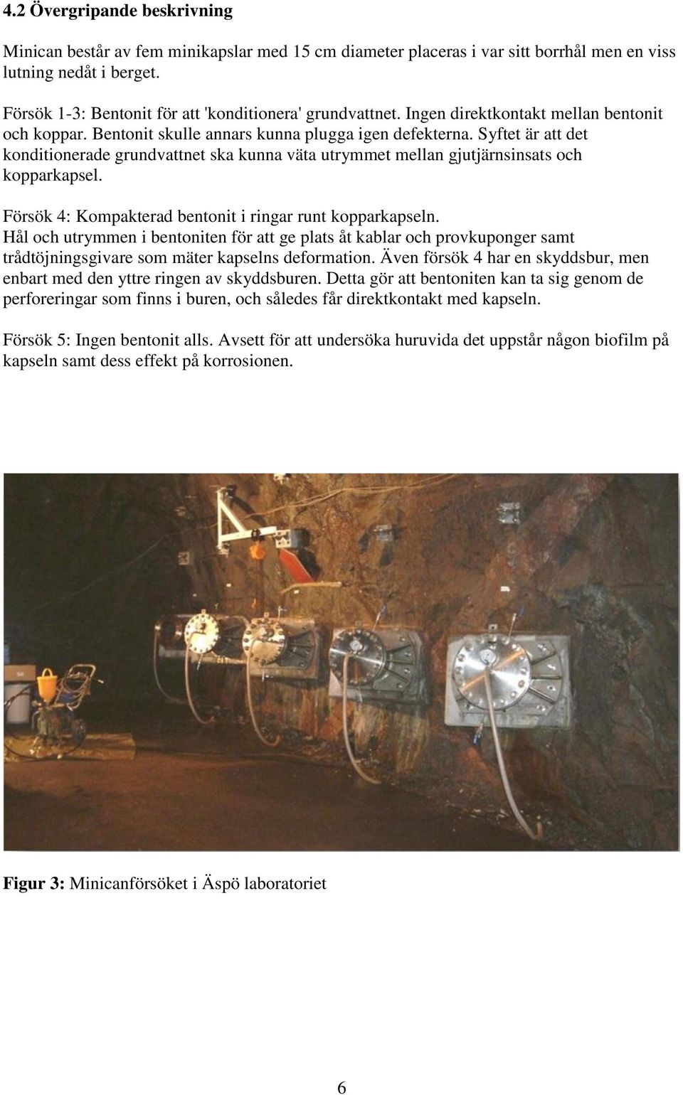 Syftet är att det konditionerade grundvattnet ska kunna väta utrymmet mellan gjutjärnsinsats och kopparkapsel. Försök 4: Kompakterad bentonit i ringar runt kopparkapseln.