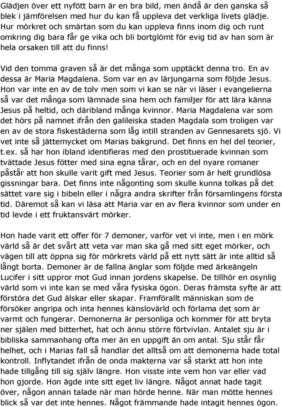 Vid den tomma graven så är det många som upptäckt denna tro. En av dessa är Maria Magdalena. Som var en av lärjungarna som följde Jesus.