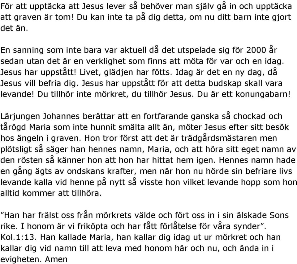 Idag är det en ny dag, då Jesus vill befria dig. Jesus har uppstått för att detta budskap skall vara levande! Du tillhör inte mörkret, du tillhör Jesus. Du är ett konungabarn!