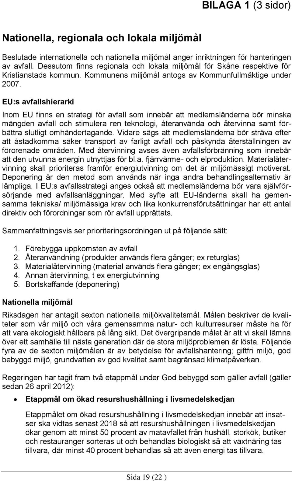 EU:s avfallshierarki Inom EU finns en strategi för avfall som innebär att medlemsländerna bör minska mängden avfall och stimulera ren teknologi, återanvända och återvinna samt förbättra slutligt