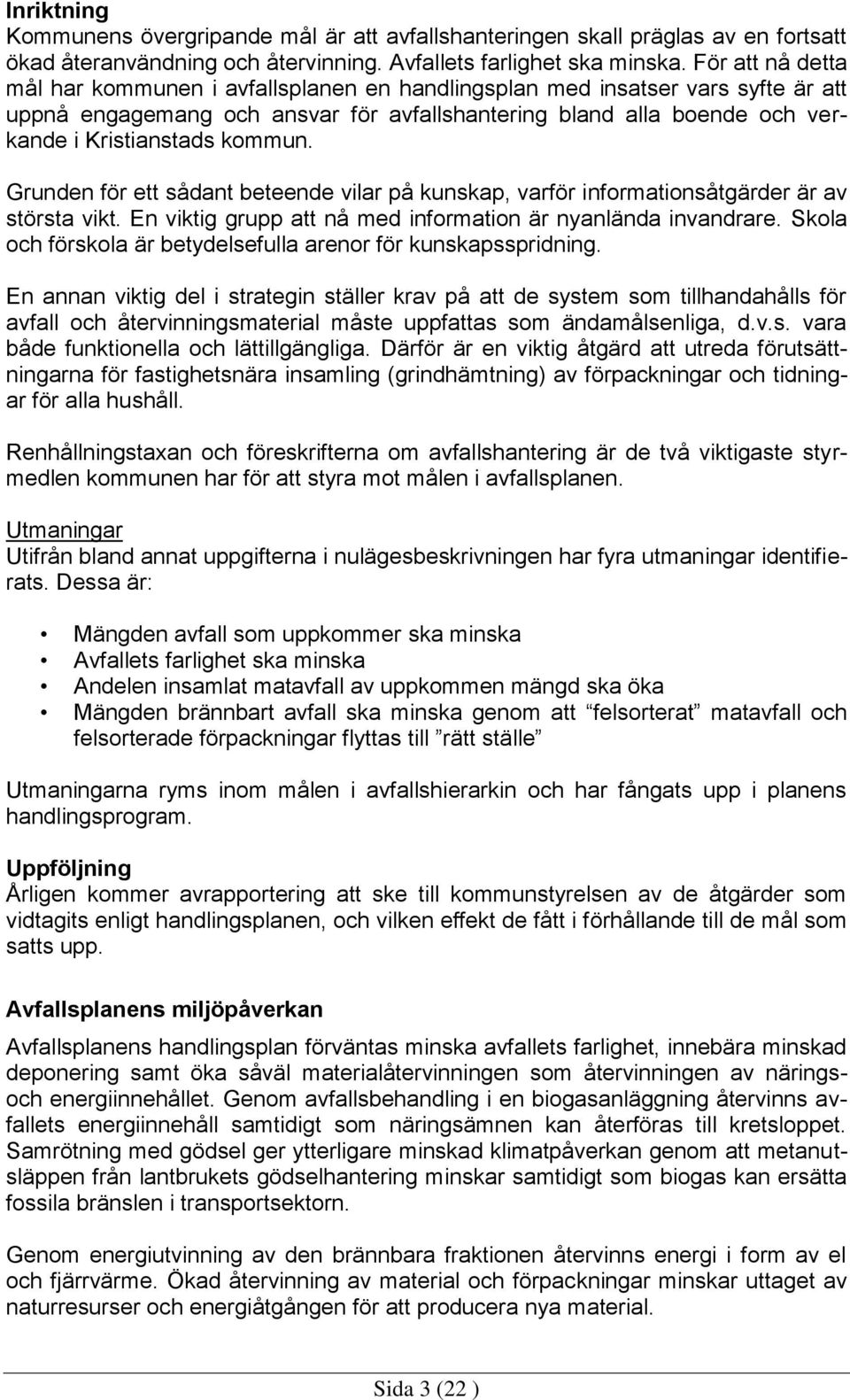 kommun. Grunden för ett sådant beteende vilar på kunskap, varför informationsåtgärder är av största vikt. En viktig grupp att nå med information är nyanlända invandrare.