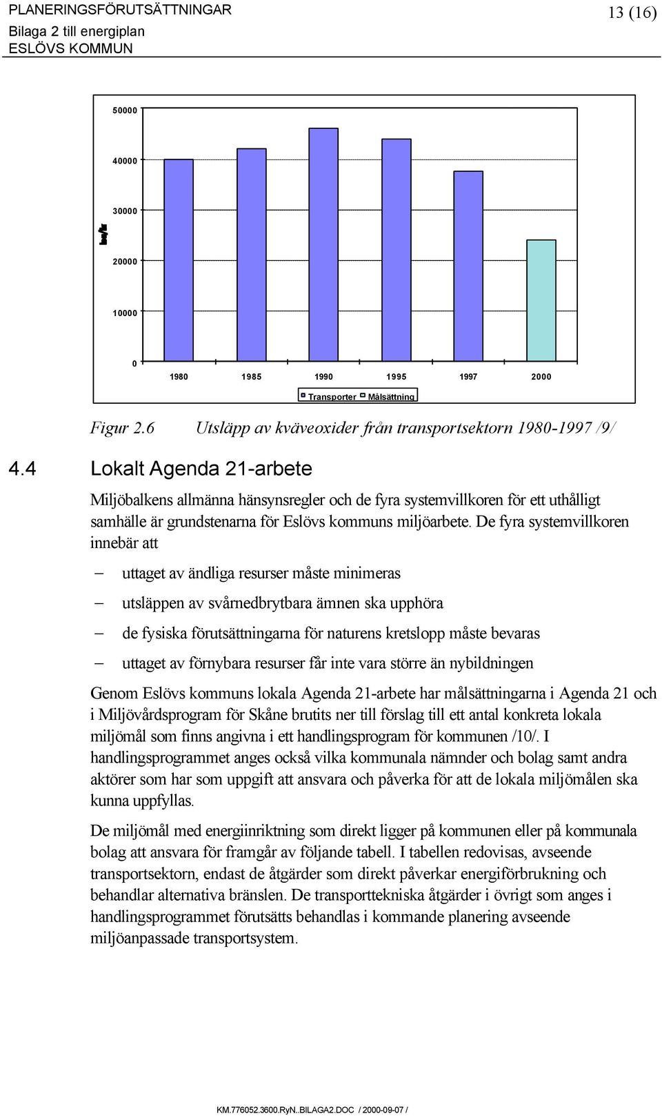 De fyra systemvillkoren innebär att uttaget av ändliga resurser måste minimeras utsläppen av svårnedbrytbara ämnen ska upphöra de fysiska förutsättningarna för naturens kretslopp måste bevaras