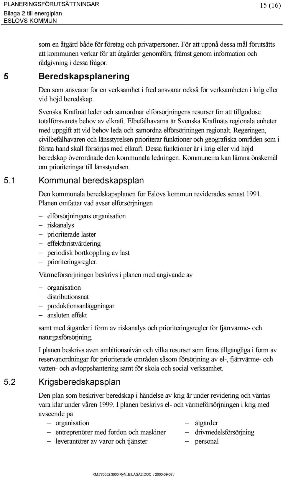 5 Beredskapsplanering Den som ansvarar för en verksamhet i fred ansvarar också för verksamheten i krig eller vid höjd beredskap.