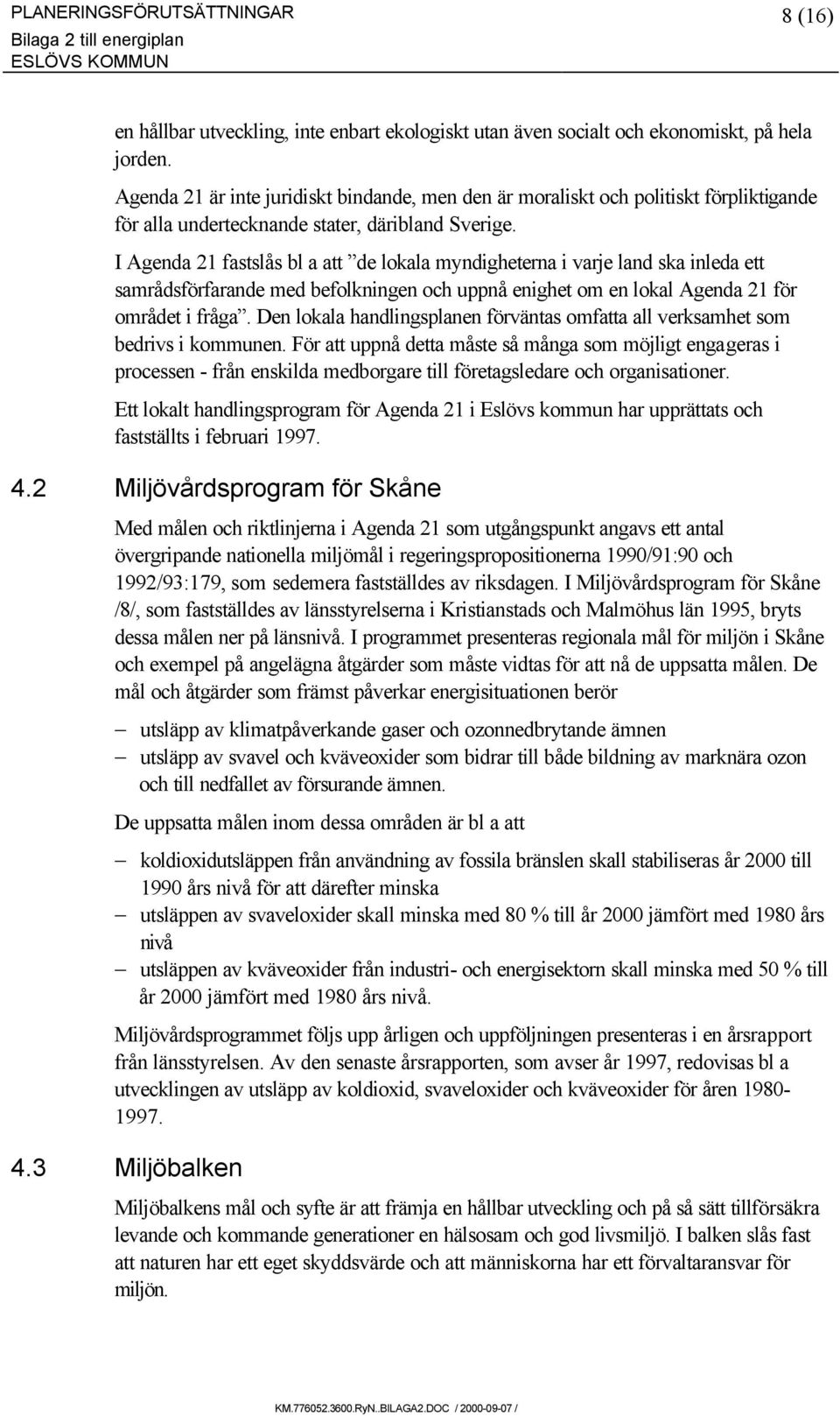 I Agenda 21 fastslås bl a att de lokala myndigheterna i varje land ska inleda ett samrådsförfarande med befolkningen och uppnå enighet om en lokal Agenda 21 för området i fråga.