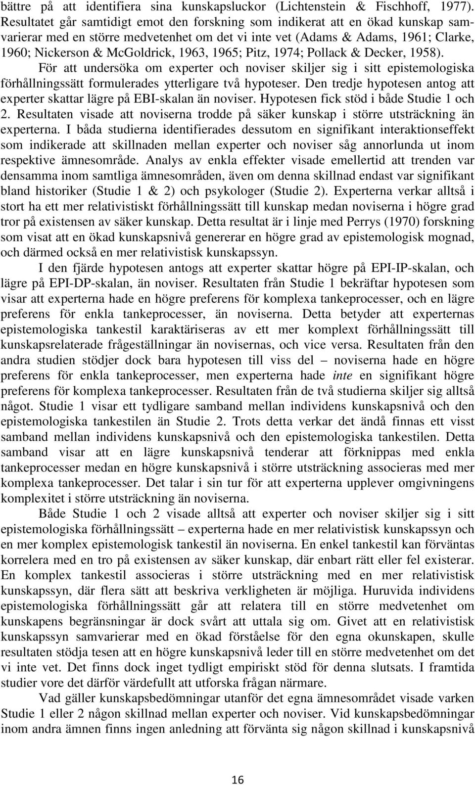 1963, 1965; Pitz, 1974; Pollack & Decker, 1958). För att undersöka om experter och noviser skiljer sig i sitt epistemologiska förhållningssätt formulerades ytterligare två hypoteser.