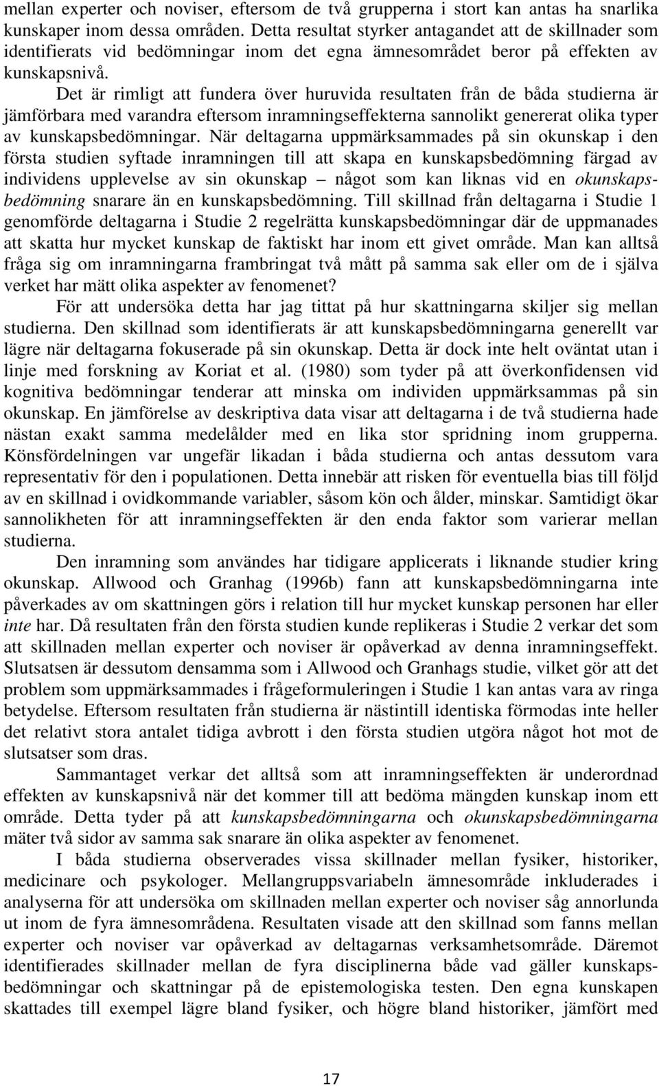 Det är rimligt att fundera över huruvida resultaten från de båda studierna är jämförbara med varandra eftersom inramningseffekterna sannolikt genererat olika typer av kunskapsbedömningar.