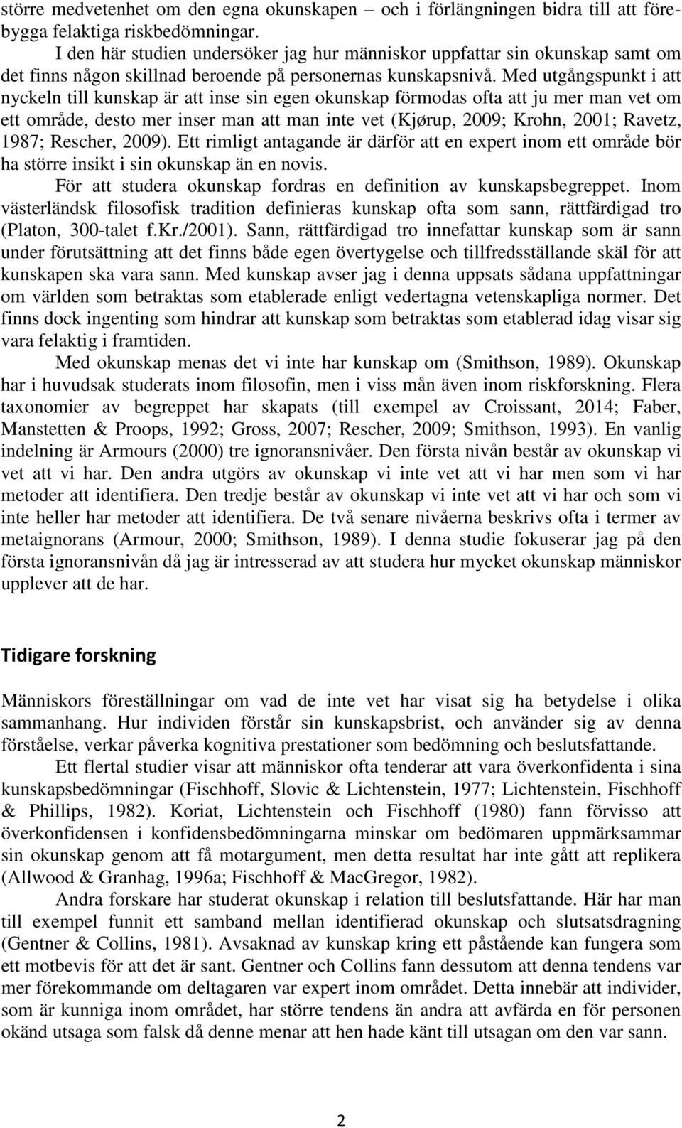 Med utgångspunkt i att nyckeln till kunskap är att inse sin egen okunskap förmodas ofta att ju mer man vet om ett område, desto mer inser man att man inte vet (Kjørup, 2009; Krohn, 2001; Ravetz,