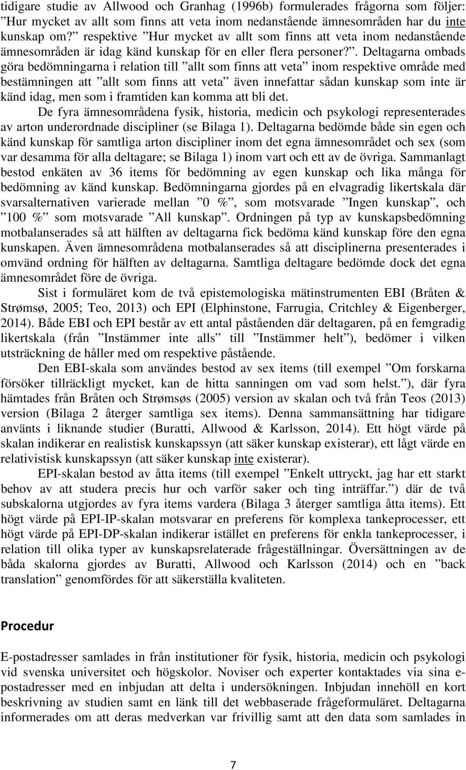 . Deltagarna ombads göra bedömningarna i relation till allt som finns att veta inom respektive område med bestämningen att allt som finns att veta även innefattar sådan kunskap som inte är känd idag,