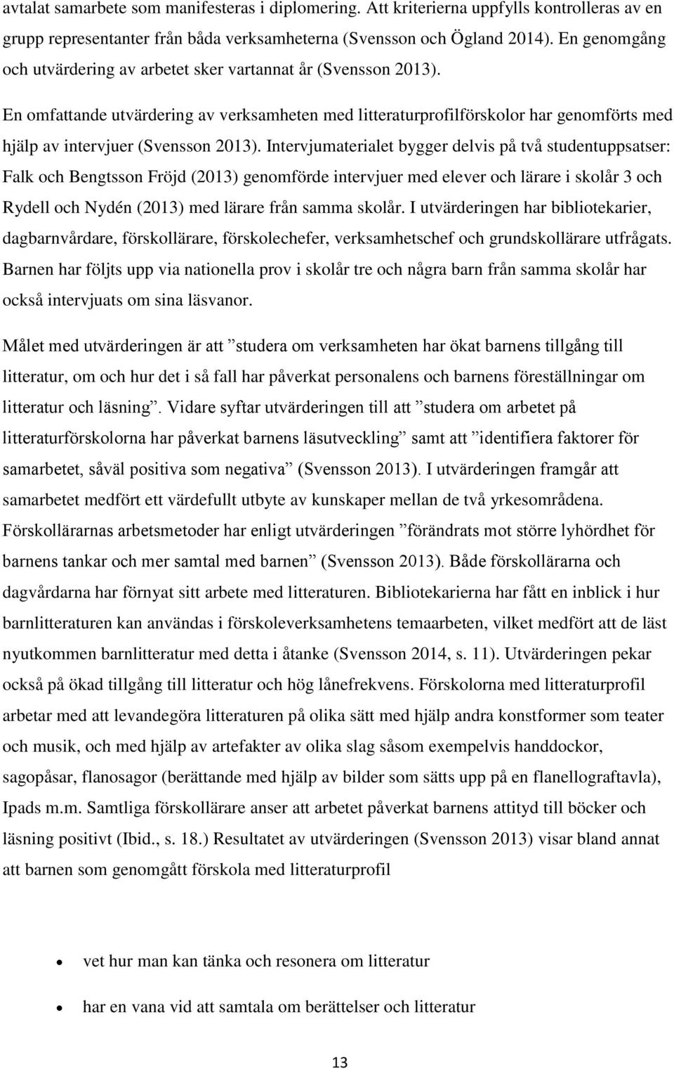 En omfattande utvärdering av verksamheten med litteraturprofilförskolor har genomförts med hjälp av intervjuer (Svensson 2013).